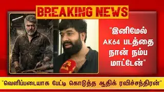 Breaking 🔴 இனிமேல் AK64 படத்தை நான் நம்ப மாட்டேன்...! வெளிப்படையாக பேட்டி கொடுத்த ஆதிக் ரவிச்சந்தி