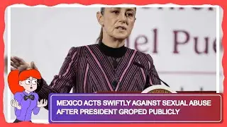 Mexico Acts Swiftly Against Sexual Abuse After President Groped Publicly