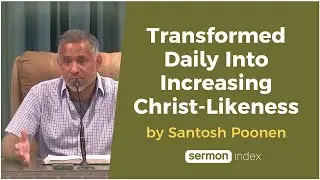Transformed Daily Into Increasing Christ Likeness by Santosh Poonen