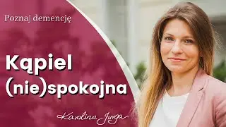 KĄPIEL - jak poradzić sobie Z NIECHĘCIĄ osoby z demencją.