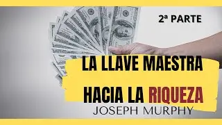 Joseph Murphy: LA LLAVE MAESTRA HACIA LA RIQUEZA. 2ª Parte (2/2)