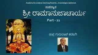 Part 21 | ಶ್ರೀ ರಾಮಾನುಜಾಚಾರ್ಯ | ಉಪನ್ಯಾಸ  | Dr Gururaj Karajagi