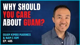 465 - Why Should You Care About Guam? - Guam Kimbo Marines & Nam C Kim