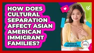 How Does Cultural Separation Affect Asian American Immigrant Families?