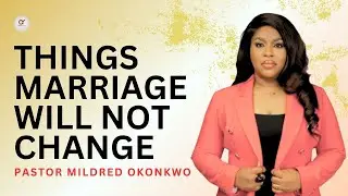 Things Marriage Will Not Change - Pastor Mildred Okonkwo