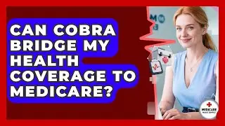 Can COBRA Bridge My Health Coverage To Medicare? - Medicare Made Simple Guide