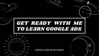 Get Ready with Me TO LEARN GOOGLE ADS