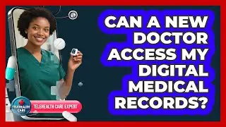 Can A New Doctor Access My Digital Medical Records?