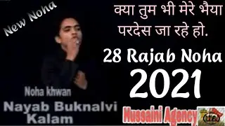 Kya tum Bhi mare Bhiya pardash ja rahe ho| 28 Rajab Noha| Nayab Buknalvi.