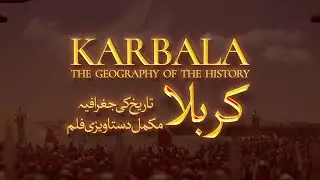 Karbala - The Geography of the History [Full Documentary] | Urdu | Journey of Imam Hussain (AS)