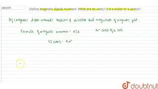 Define magnetic dipole moment. What are its units? Is it a scalar or a vector? | 12 | MAGNETIC E...