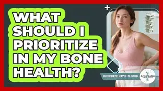 What Should I Prioritize In My Bone Health?