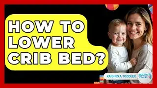 How To Lower Crib Bed? - Raising A Toddler
