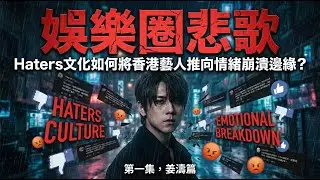 【娛樂圈悲歌】Haters文化如何將香港藝人推向情緒崩潰邊緣？ 第一集，姜濤篇