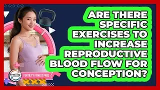 Are There Specific Exercises To Increase Reproductive Blood Flow For Conception?