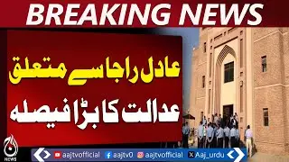 Adil Raja Court Verdict | Major Judicial Decision Announced - Aaj Pakistan News