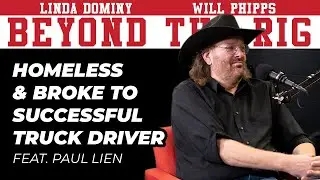 Homeless & Broke to Successful Truck Driver w/ Paul Lien | Beyond The Rig #BTR5 w/ Linda & Will