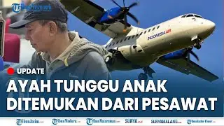 🔴TEKAT KUAT AYAH KORBAN PESAWAT ATR, Dwi Murdiono, Ayah Tunggu Sampai Anak Ketemu di Makassar