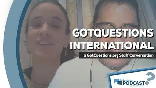 Reaching the world for Christ through GotQuestions.org International - Podcast Episode 52