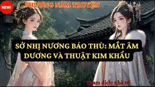 TRUYỆN CỔ TRANG: SỞ NHỊ NƯƠNG BÁO THÙ: MẮT ÂM DƯƠNG VÀ THUẬT KIM KHẨU  PN11