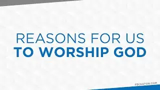 Reasons For Us To Worship God