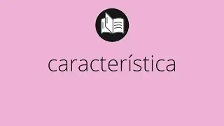 Que significa CARACTER&Iacute;STICA &bull; caracter&iacute;stica SIGNIFICADO &bull; caracter&iacute;stica DEFINICI&Oacute;N