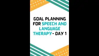 GOAL PLANNING FOR SPEECH AND LANGUAGE THERAPY- DAY 1