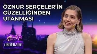 &Ouml;znur Ser&ccedil;eler'in G&uuml;zelliğinden Utanması
