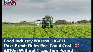 Food Industry Warns UK&ndash;EU Post-Brexit Rules Reset Could Cost &pound;810m Without Transition Period|