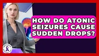 How Do Atonic Seizures Cause Sudden Drops? - Epilepsy Wellness Hub