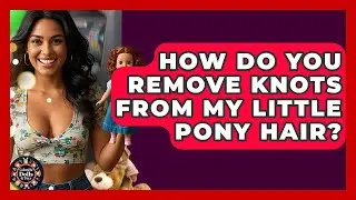 How Do You Remove Knots From My Little Pony Hair? - Collectible Dolls and Toys