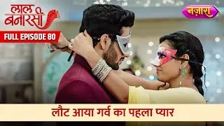 Laut Aaya Garv Ka Pehla Pyaar | FULL EPISODE- 80 | Laal Banarasi | Hindi TV Serial | Nazara TV
