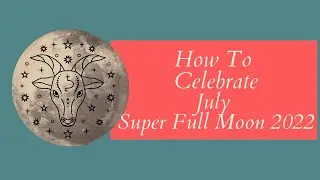 How to Honour July SUPER FULL MOON 2022