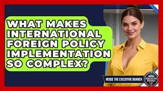 What Makes International Foreign Policy Implementation So Complex? - Inside the Executive Branch