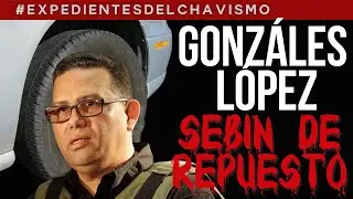 GONZ&Aacute;LEZ L&Oacute;PEZ: SEBIN DE REPUESTO |  EXPEDIENTES DEL CHAVISMO #pastillasdememoria
