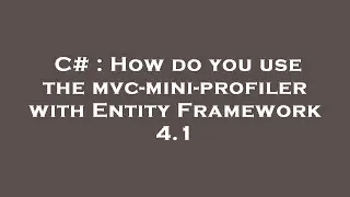 C# : How do you use the mvc-mini-profiler with Entity Framework 4.1