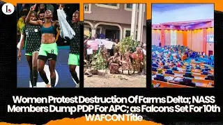 Women Protest Destruction Of Farms Delta; NASS Members Dump PDP For APC; as Falcons Set For 10th WAF