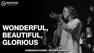 Wonderful, Beautiful, Glorious | Dominique Hughes & Nations Worship