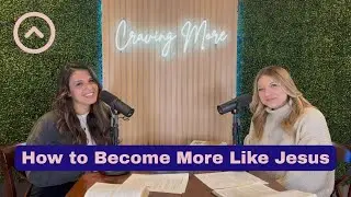 How to Become More Like Jesus | The Craving More Podcast