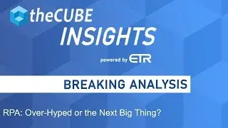 Breaking Analysis: RPA: Over-Hyped or the Next Big Thing?