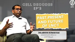Cell Decodes Ep 3 | Past, Present and future of LNCT | Dr Ashok Kumar Rai | E-Cell LNCTS