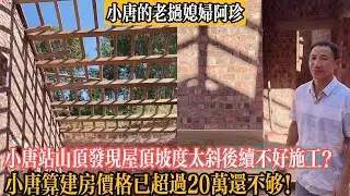 【小唐的老撾媳婦阿珍】小唐站山頂發現屋頂坡度太斜後續不好施工！小唐算建房價格已超過20萬還不夠！