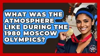 What Was The Atmosphere Like During The 1980 Moscow Olympics? - The Olympic Vault
