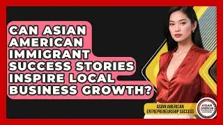 Can Asian American Immigrant Success Stories Inspire Local Business Growth?