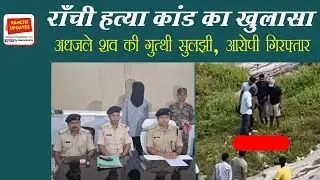 राँची हत्या कांड का खुलासा | अधजले शव की गुत्थी सुलझी | आरोपी गिरफ्तार | Ranchi Murder Case