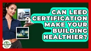 Can LEED Certification Make Your Building Healthier? - Eco Home Blueprint