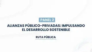 Ruta pública - Panel 2: Alianzas público-privadas: Impulsando el desarrollo sostenible
