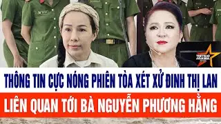 Thông tin cực Nóng từ phiên tòa xét xử Đinh Thị Lan liên quan tới bà Nguyễn Phương Hằng