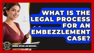 What Is The Legal Process For An Embezzlement Case? - Criminal Defense Law Uncovered