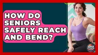How Do Seniors Safely Reach And Bend? - Senior Fitness Simplified